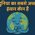 duniya ka sabse accha insaan kaun hai